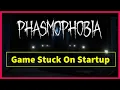 Phasmophobia Game Stuck On Startup