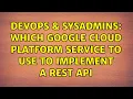 DevOps SysAdmins Which Google Cloud Platform service to use to implement a REST API