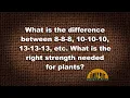 Q A - What is the difference between 8-8-8 10-10-10 and 13-13-13 fertilizer