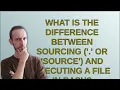 Unix What is the difference between sourcing or source and executing a file in bash