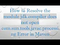 How to Resolve the module jdk compiler does not open com sun tools javac processing Error in Maven