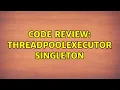 Code Review ThreadPoolExecutor singleton 2 Solutions