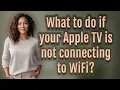 What to do if your Apple TV is not connecting to WiFi