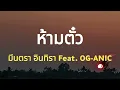 ห้ามตั๋ว (เนื้อเพลง) - มีนตรา อินทิรา Feat  OG ANIC