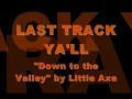 "Down to the Valley" by Little Axe
