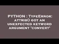 PYTHON TypeError attrib got an unexpected keyword argument convert