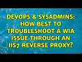 DevOps SysAdmins How best to troubleshoot a WIA issue through an IIS7 reverse proxy