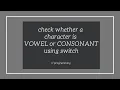 WAP to check whether a character is VOWEL or CONSONANT using Switch Statement in C Programming
