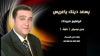 يسعد دينك ياعريس ابراهيم صبيحات دفوف صافي بدون موسيقى دندنها