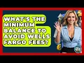 What s The Minimum Balance To Avoid Wells Fargo Fees - Ask Your Bank Teller