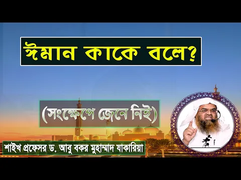 ঈমান কাকে বলে? শাইখ প্রফেসর ড. আবু বকর মুহাম্মাদ যাকারিয়া