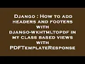 Django How to add headers and footers with django-wkhtmltopdf in my class based views with PDFTemp