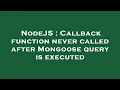 NodeJS Callback function never called after Mongoose query is executed