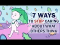 7 Ways to Stop Caring About What Others Think