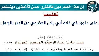 تعقيب عبدالله الجربوع على ما ورد في كلام أبي بلال الحضرمي عن العذر بالجهل  تعقيب عبدالله الجربوع على ما ورد في كلام أبي بلال الحضرمي عن العذر بالجهل
