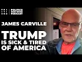 James Carville Trump Is Sick Tired Of America