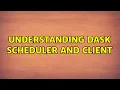 Understanding Dask scheduler and client