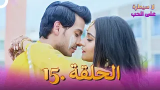 لا سيطرة على الحب دوبلاج عربي الحلقة 15 