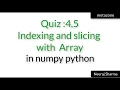 Vid 21 Quiz 4 and 5 indexing and slicing with numpy or python array Neeraj Sharma