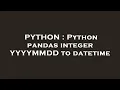 PYTHON Python pandas integer YYYYMMDD to datetime