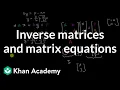 Inverse matrices and matrix equations Matrices Precalculus Khan Academy