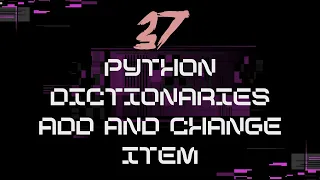 37 - Python dictionaries add and change item tutorial
