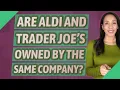 Are Aldi and Trader Joe s owned by the same company