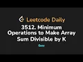 3512 Minimum Operations to Make Array Sum Divisible by K Leetcode Daily - Python