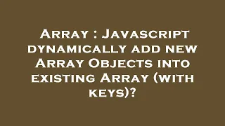 Array Javascript dynamically add new Array Objects into existing Array with keys
