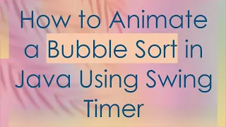 How to Animate a Bubble Sort in Java Using Swing Timer