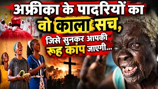 Africa के पादरियों का वो काला सच, जिसे सुनकर आपकी रूह कांप जाएगी...Christianity in Africa East