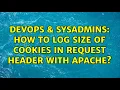 DevOps SysAdmins How to log size of cookies in request header with apache 2 Solutions
