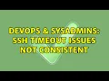 DevOps SysAdmins SSH timeout issues not consistent