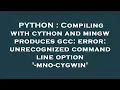 PYTHON Compiling with cython and mingw produces gcc error unrecognized command line option -mno