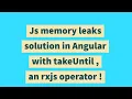 Js memory leaks solution in Angular with takeUntil an rxjs operator
