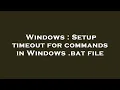 Windows Setup timeout for commands in Windows bat file