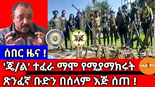 ሰበር ዜና ጀ ል ተፈራ ማሞ የሚያማክሩት የጽንፈኛ ቡድን በሰላም እጅ ሰጠ 