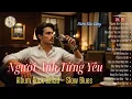 Lagu Người Anh Từng Yêu - Album Rock Ballad – Slow Blues Buồn Sâu Lắng  | R \u0026 B