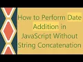 How to Perform Date Addition in JavaScript Without String Concatenation