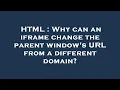 HTML Why can an iframe change the parent window s URL from a different domain