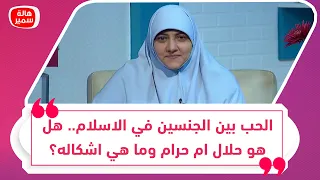 الحب بين الجنسين في الاسلام هل هو حلال ام حرام وما هي اشكاله د هالة سمير توضح 