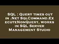 SQL Query times out in Net SqlCommand ExecuteNonQuery works in SQL Server Management Studio