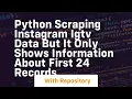 Python Scraping Instagram IGTV data but it only shows information about first 24 records