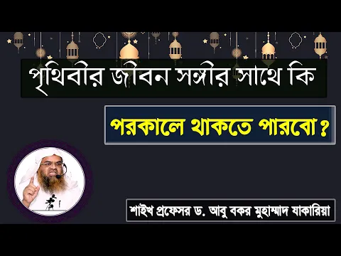 প্রশ্ন : পৃথিবীর জীবন সঙ্গীর সাথে কি পরকালে থাকতে পারবো? শাইখ প্রফেসর ড. আবু বকর মুহাম্মাদ যাকারিয়া