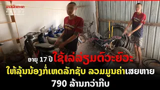 ອາຍຸ 17 ປີໃຊ້ເລ່ລ່ຽມຕົວະຍົວະໃຫ້ລຸ້ນນ້ອງກໍ່ເຫດລັກຊັບ ລວມມູນຄ່າເສຍຫາຍ 790 ລ້ານກວ່າກີບ