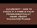 JavaScript how to check if a form is valid programmatically using jQuery Validation Plugin