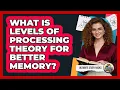 What Is Levels Of Processing Theory For Better Memory - Ultimate Study Hacks