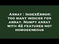 Array IndexError too many indices for array Numpy array with 42 features not homogeneous