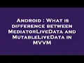 Android What is difference between MediatorLiveData and MutableLiveData in VM