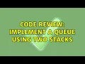 Code Review Implement a queue using two stacks